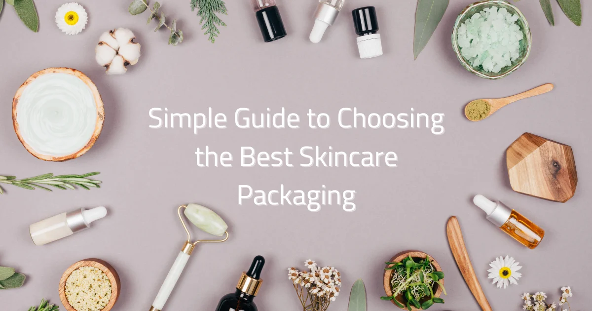 Simple Guide to Choosing the Best Skincare Packaging